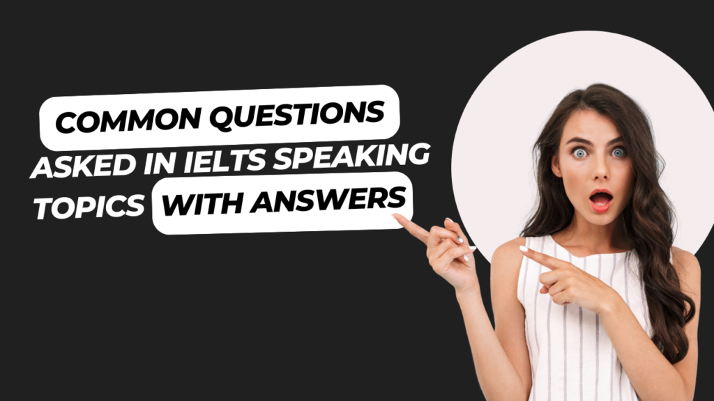 Common Questions Asked in IELTS Speaking Topics with Answers